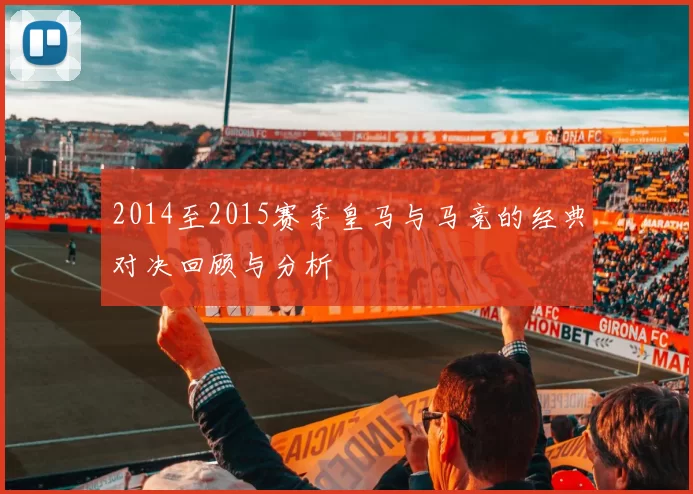 2014至2015赛季皇马与马竞的经典对决回顾与分析