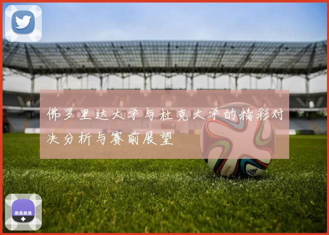佛罗里达大学与杜克大学的精彩对决分析与赛前展望