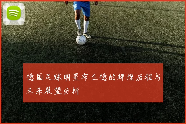 德国足球明星布兰德的辉煌历程与未来展望分析