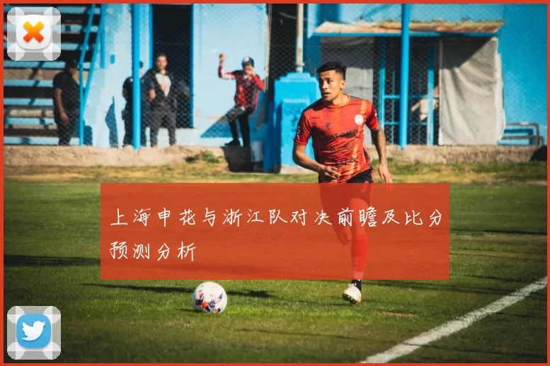 上海申花与浙江队对决前瞻及比分预测分析