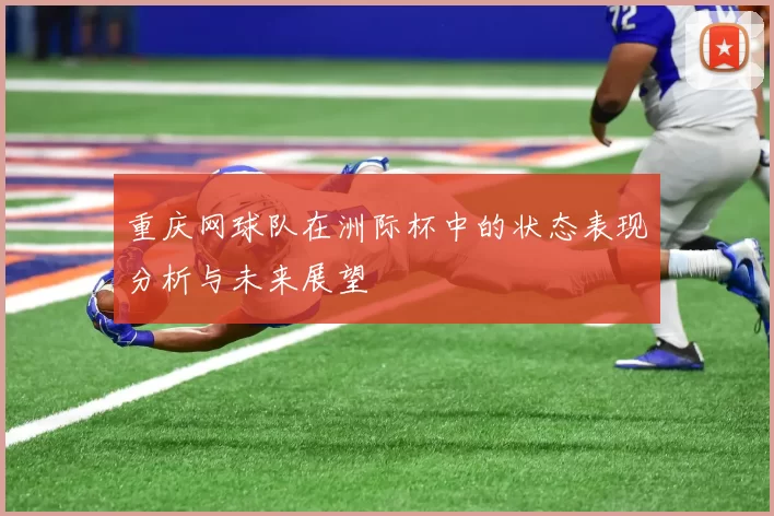 重庆网球队在洲际杯中的状态表现分析与未来展望